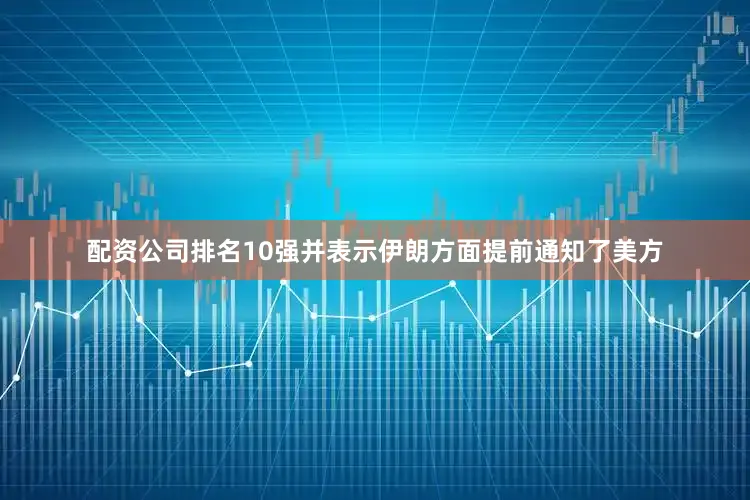 配资公司排名10强并表示伊朗方面提前通知了美方