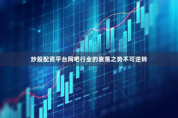 炒股配资平台网吧行业的衰落之势不可逆转