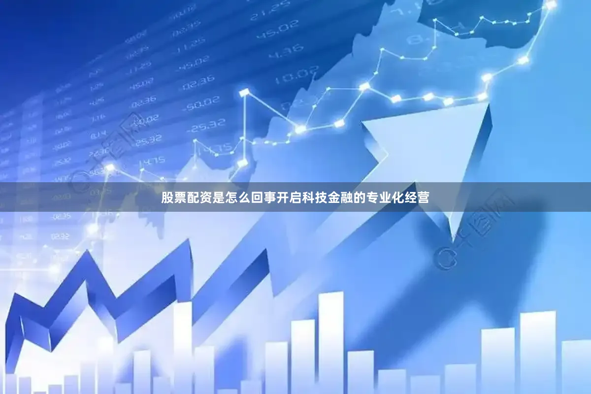 股票配资是怎么回事开启科技金融的专业化经营