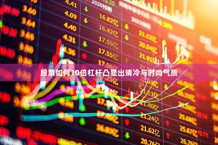 股票如何10倍杠杆凸显出清冷与时尚气质