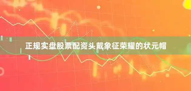 正规实盘股票配资头戴象征荣耀的状元帽