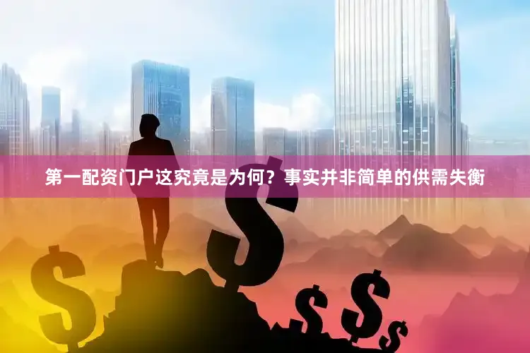 第一配资门户这究竟是为何？事实并非简单的供需失衡