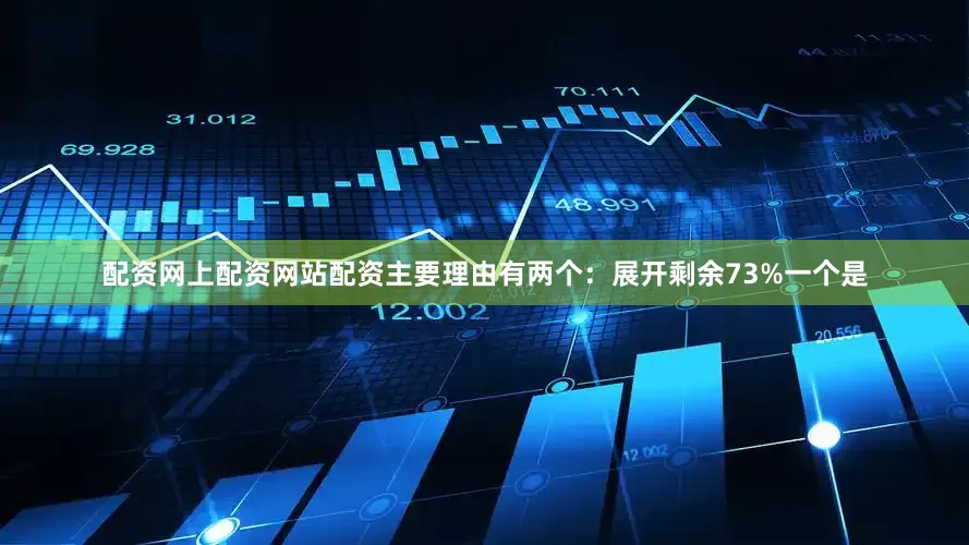 配资网上配资网站配资主要理由有两个：展开剩余73%一个是