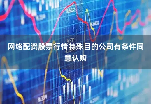 网络配资股票行情特殊目的公司有条件同意认购