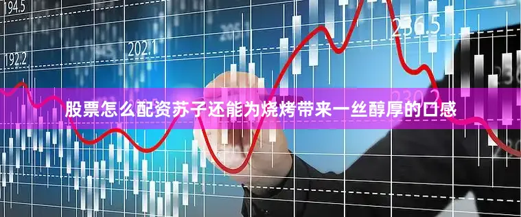 股票怎么配资苏子还能为烧烤带来一丝醇厚的口感