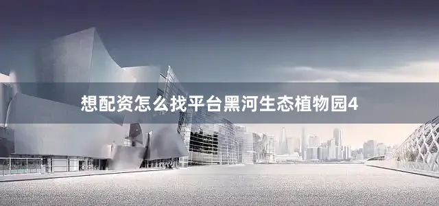 想配资怎么找平台黑河生态植物园4