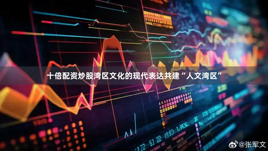 十倍配资炒股湾区文化的现代表达共建“人文湾区”