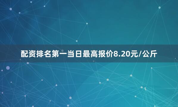 配资排名第一当日最高报价8.20元/公斤