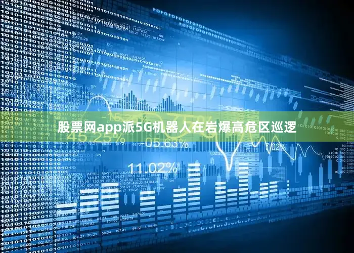 股票网app派5G机器人在岩爆高危区巡逻
