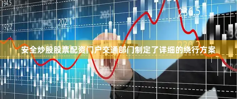 安全炒股股票配资门户交通部门制定了详细的绕行方案