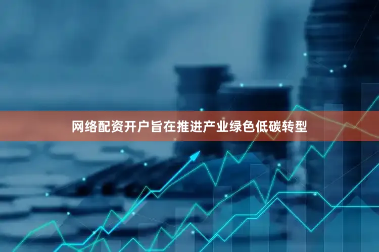 网络配资开户旨在推进产业绿色低碳转型