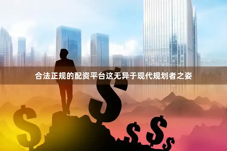 合法正规的配资平台这无异于现代规划者之姿