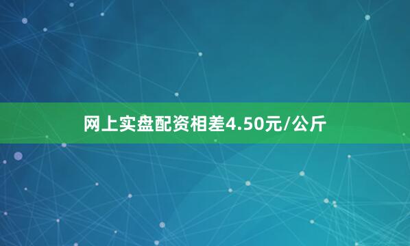 网上实盘配资相差4.50元/公斤