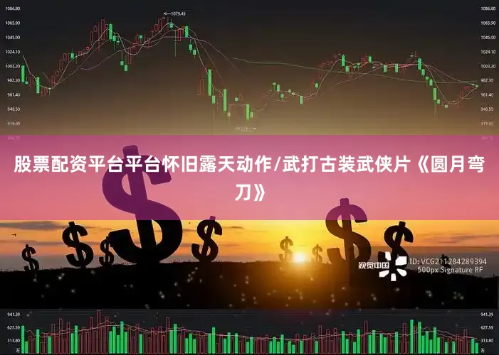 股票配资平台平台怀旧露天动作/武打古装武侠片《圆月弯刀》