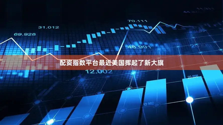 配资指数平台最近美国挥起了新大旗
