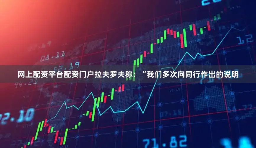 网上配资平台配资门户拉夫罗夫称：“我们多次向同行作出的说明