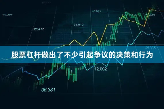股票杠杆做出了不少引起争议的决策和行为