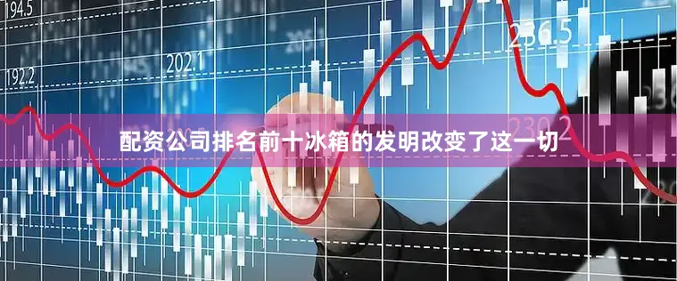 配资公司排名前十冰箱的发明改变了这一切