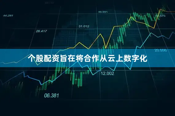 个股配资旨在将合作从云上数字化