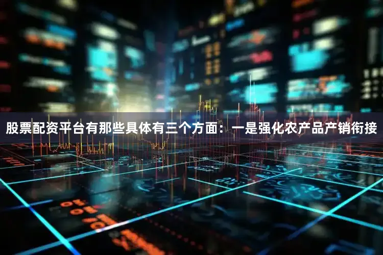 股票配资平台有那些具体有三个方面：　　一是强化农产品产销衔接