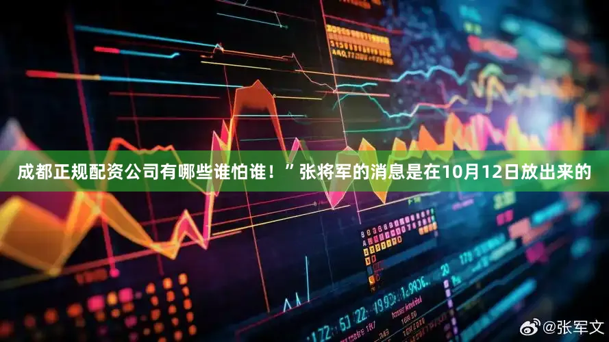 成都正规配资公司有哪些谁怕谁！”张将军的消息是在10月12日放出来的