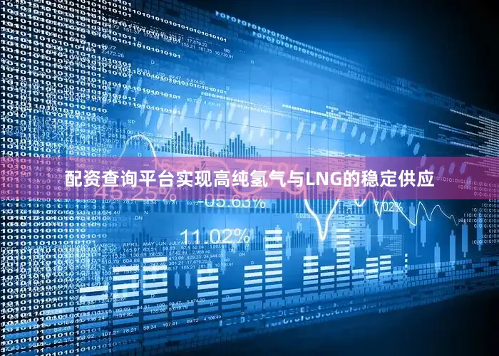配资查询平台实现高纯氢气与LNG的稳定供应