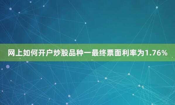 网上如何开户炒股品种一最终票面利率为1.76%