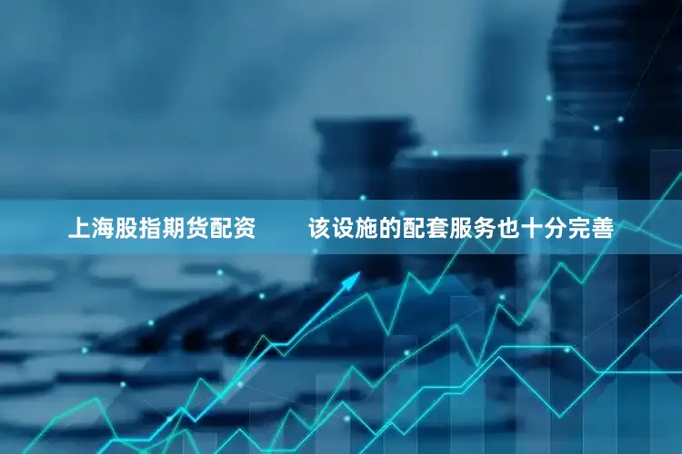 上海股指期货配资        该设施的配套服务也十分完善