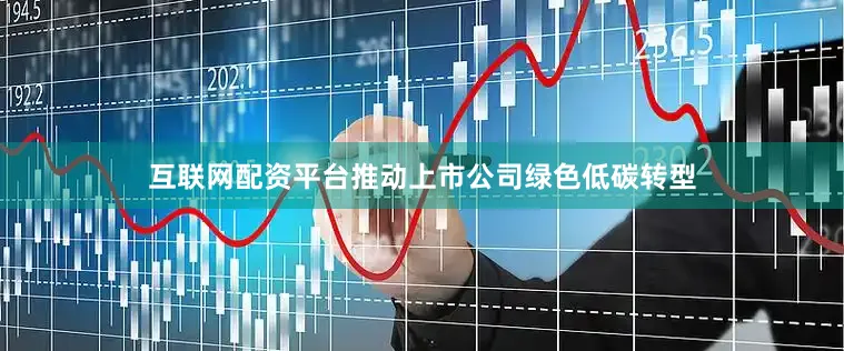 互联网配资平台推动上市公司绿色低碳转型