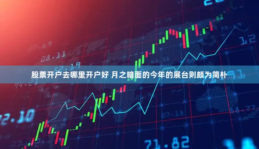 股票开户去哪里开户好 　　月之暗面的今年的展台则颇为简朴