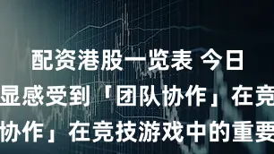 配资港股一览表 今日大盘能明显感受到「团队协作」在竞技游戏中的重要性