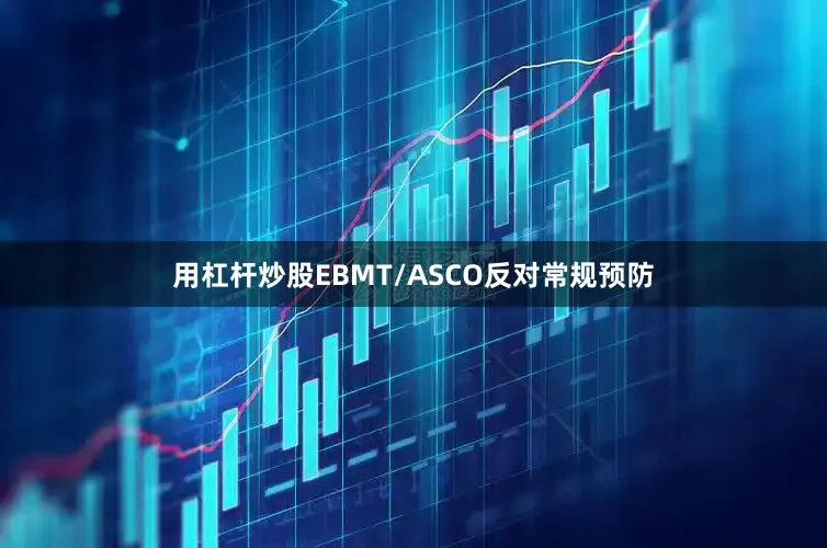 用杠杆炒股EBMT/ASCO反对常规预防