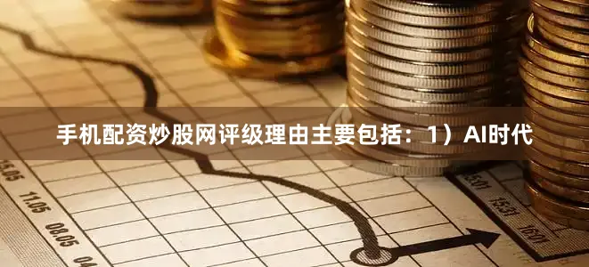 手机配资炒股网评级理由主要包括：1）AI时代