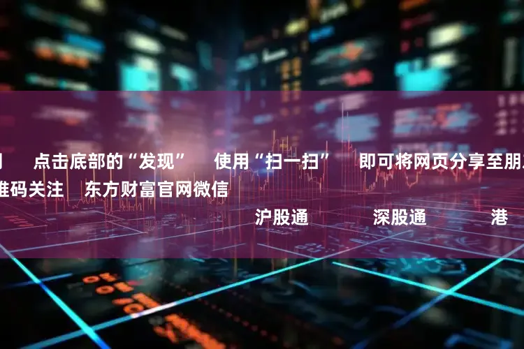 天天配资网      点击底部的“发现”     使用“扫一扫”     即可将网页分享至朋友圈                            扫描二维码关注    东方财富官网微信                                                                        沪股通             深股通             港