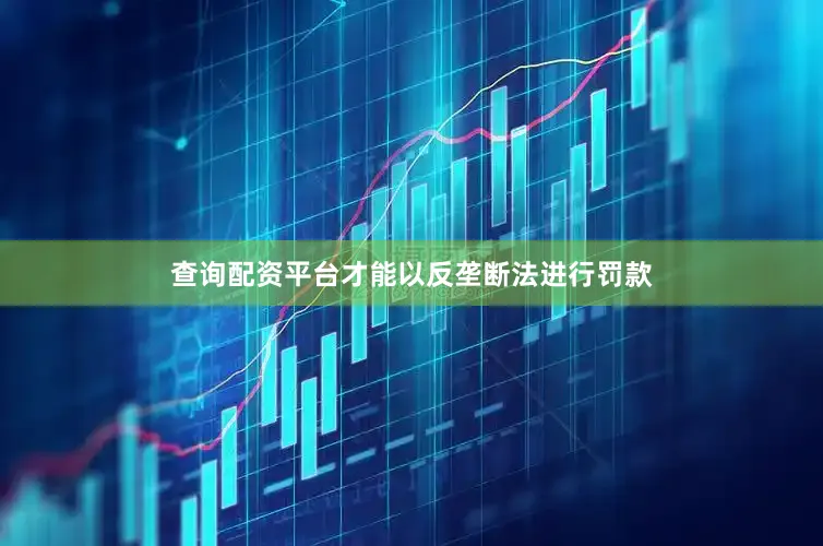 查询配资平台才能以反垄断法进行罚款