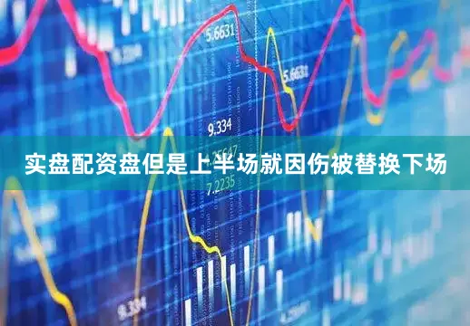 实盘配资盘但是上半场就因伤被替换下场