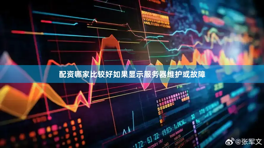 配资哪家比较好如果显示服务器维护或故障