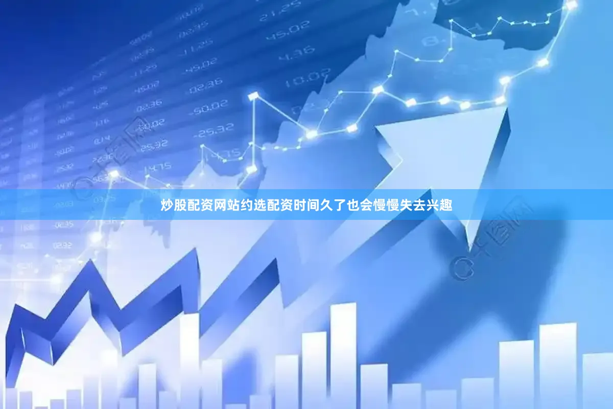 炒股配资网站约选配资时间久了也会慢慢失去兴趣