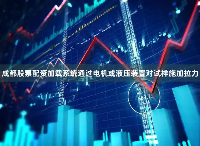 成都股票配资加载系统通过电机或液压装置对试样施加拉力