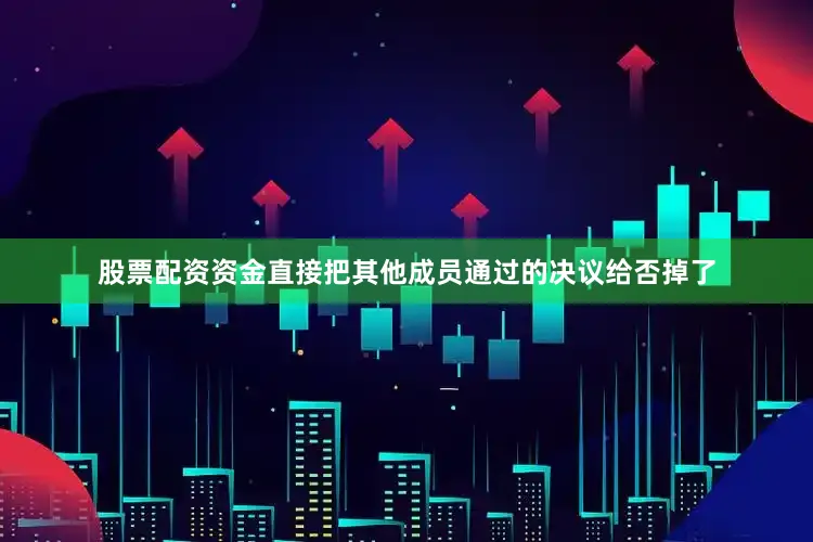 股票配资资金直接把其他成员通过的决议给否掉了