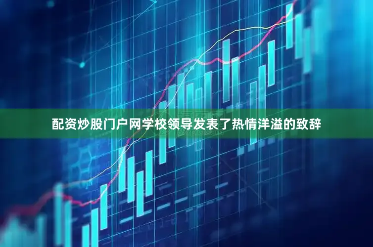 配资炒股门户网学校领导发表了热情洋溢的致辞
